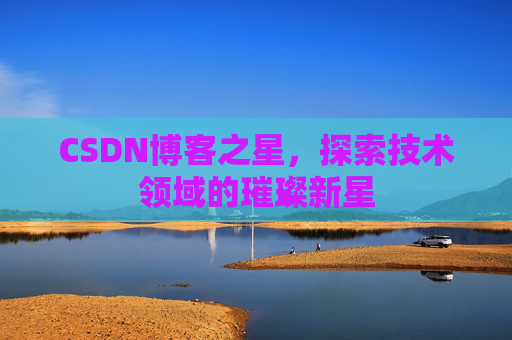 CSDN博客之星，探索技术领域的璀璨新星