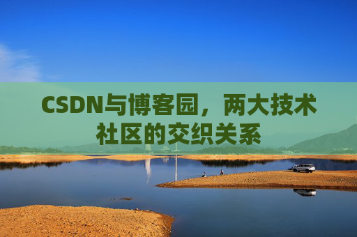 CSDN与博客园，两大技术社区的交织关系
