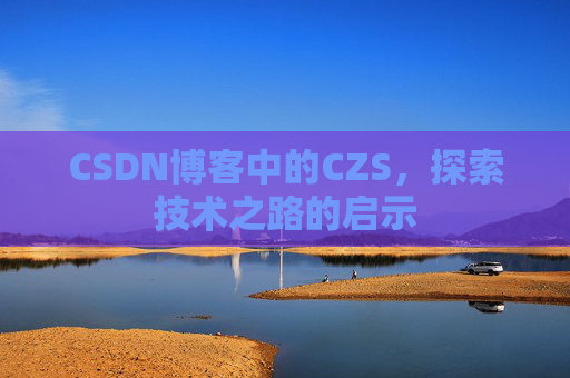 CSDN博客中的CZS，探索技术之路的启示